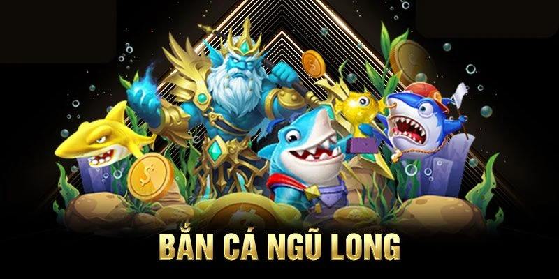 Bắn cá Ngũ long là gì?