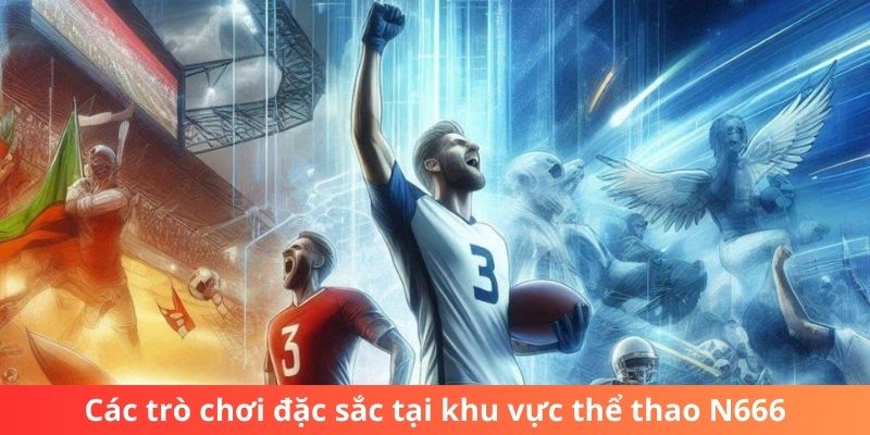 Các trò chơi đặc sắc tại khu vực thể thao N666